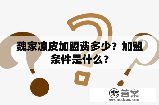 魏家凉皮加盟费多少？加盟条件是什么？