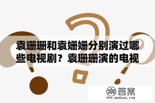 袁珊珊和袁姗姗分别演过哪些电视剧？袁珊珊演的电视剧袁珊珊，中国内地女演员，曾参加选秀节目《加油！好男儿》，因出演电视剧《流星花园》中的“唐诺易”一角而成名。袁珊珊的主要电视剧作品包括：《流星花园》、《一起来看流星雨》、《家有儿女》、《天涯侠客》、《无尽的爱》、《外公芳龄38》、《对决》、《我爱我家》等。其中，《流星花园》和《一起来看流星雨》的播出引起了轰动，也是袁珊珊的代表作。