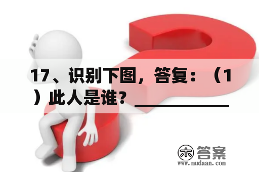 17、识别下图，答复：（1）此人是谁？_________________________________________________________（2）简述他的次要事迹。_________________________________________________________（3）“封