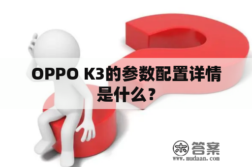 OPPO K3的参数配置详情是什么？