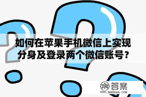 如何在苹果手机微信上实现分身及登录两个微信账号？