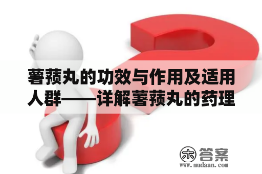 薯蓣丸的功效与作用及适用人群——详解薯蓣丸的药理作用和适用范围