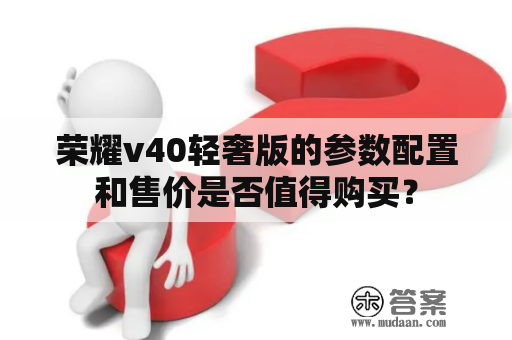 荣耀v40轻奢版的参数配置和售价是否值得购买？