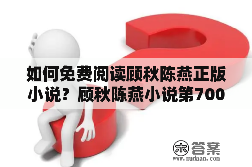 如何免费阅读顾秋陈燕正版小说？顾秋陈燕小说第700章免费阅读！