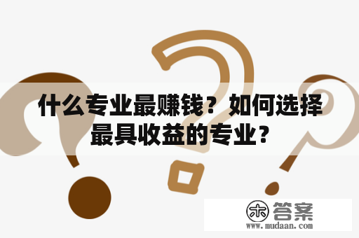 什么专业最赚钱？如何选择最具收益的专业？