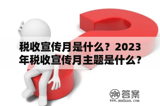 税收宣传月是什么？2023年税收宣传月主题是什么？