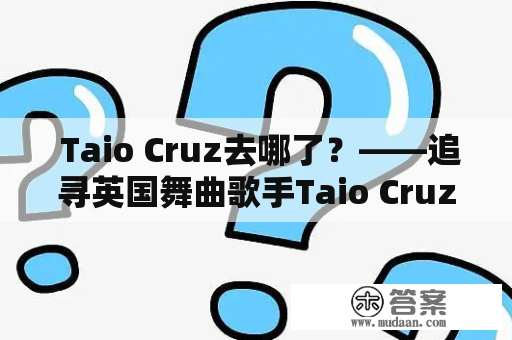  Taio Cruz去哪了？——追寻英国舞曲歌手Taio Cruz的音乐足迹 