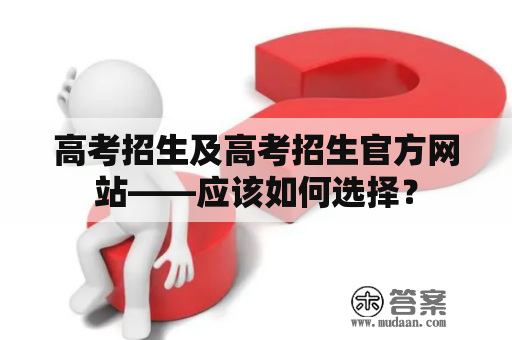 高考招生及高考招生官方网站——应该如何选择？