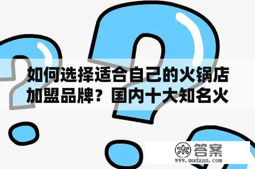 如何选择适合自己的火锅店加盟品牌？国内十大知名火锅店加盟品牌推荐