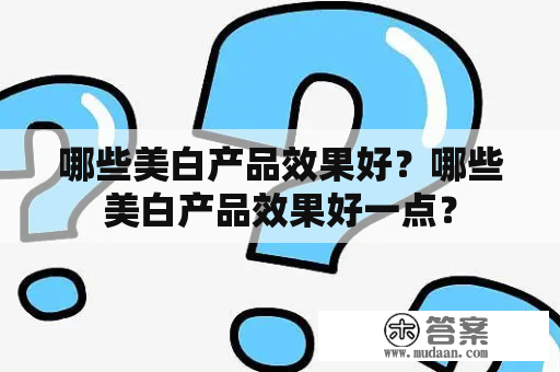 哪些美白产品效果好？哪些美白产品效果好一点？