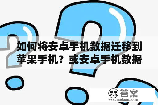 如何将安卓手机数据迁移到苹果手机？或安卓手机数据如何转移到苹果手机？