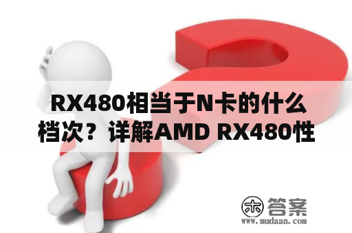  RX480相当于N卡的什么档次？详解AMD RX480性能与对比