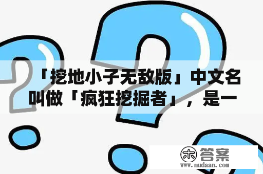 「挖地小子无敌版」中文名叫做「疯狂挖掘者」，是一款非常火爆的益智休闲游戏。它的玩法非常简单，只需要控制小人挖掘金矿，赚取金币，不断扩大自己的基地，抵御敌人的攻击即可。而「挖地小子无敌版」则是该游戏中一款非常强大的版本，玩法更加刺激有趣，让更多的玩家爱不释手。