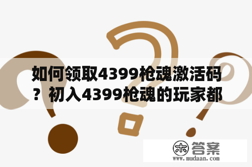 如何领取4399枪魂激活码？初入4399枪魂的玩家都想要一个激活码，但很多玩家并不知道如何获得。本文将告诉你如何在4399枪魂游戏中领取激活码。