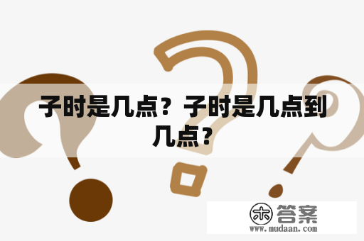 子时是几点？子时是几点到几点？