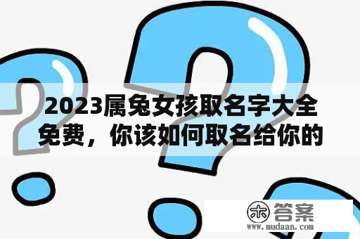 2023属兔女孩取名字大全免费，你该如何取名给你的女孩起一个好听而又有意义的名字呢？