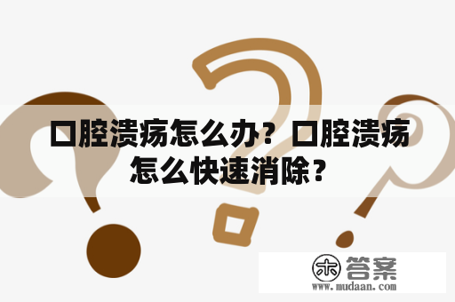 口腔溃疡怎么办？口腔溃疡怎么快速消除？