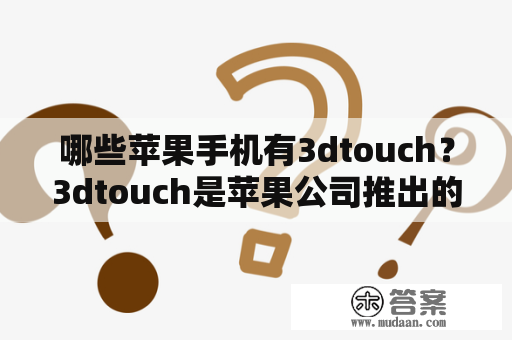 哪些苹果手机有3dtouch？3dtouch是苹果公司推出的一种触控技术，可以根据按压的力度不同，触发不同的功能和操作。下面来看看哪些苹果手机支持3dtouch技术吧！