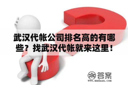 武汉代帐公司排名高的有哪些？找武汉代帐就来这里！武汉代帐武汉代帐公司排名武汉财务代理