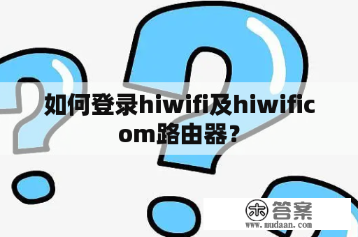 如何登录hiwifi及hiwificom路由器? 如何登录hiwifi及hiwificom路由器?