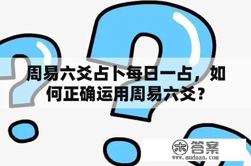 周易六爻占卜每日一占，如何正确运用周易六爻？