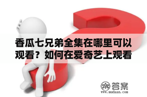 香瓜七兄弟全集在哪里可以观看？如何在爱奇艺上观看香瓜七兄弟第一季？