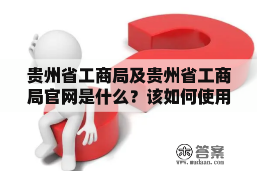 贵州省工商局及贵州省工商局官网是什么？该如何使用？