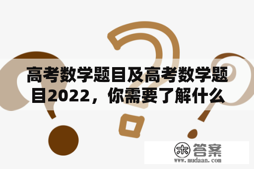 高考数学题目及高考数学题目2022，你需要了解什么？