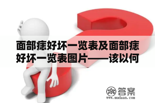 面部痣好坏一览表及面部痣好坏一览表图片——该以何种标准来判断面部痣的好坏？