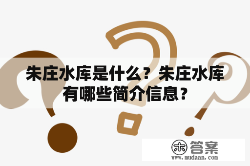 朱庄水库是什么？朱庄水库有哪些简介信息？