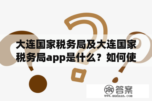 大连国家税务局及大连国家税务局app是什么？如何使用？