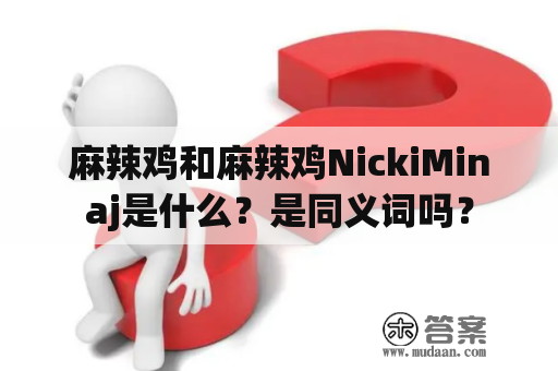 麻辣鸡和麻辣鸡NickiMinaj是什么？是同义词吗？