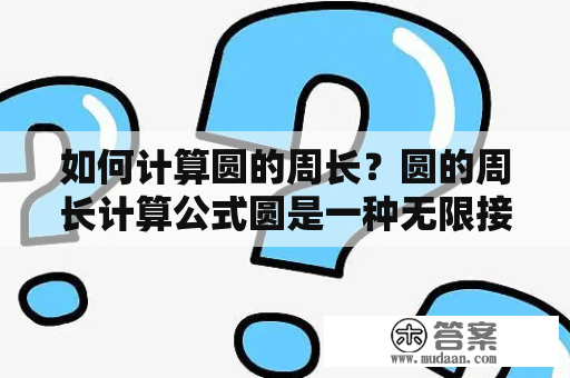 如何计算圆的周长？圆的周长计算公式圆是一种无限接近于椭圆的闭合平面曲线，它的周长是圆形的重要属性之一。圆的周长是指沿圆形边缘行进一周的距离，也称为圆周长或周长。计算圆的周长非常重要，因为它用于求解许多与圆有关的问题。下面我们来了解一下如何计算圆的周长。