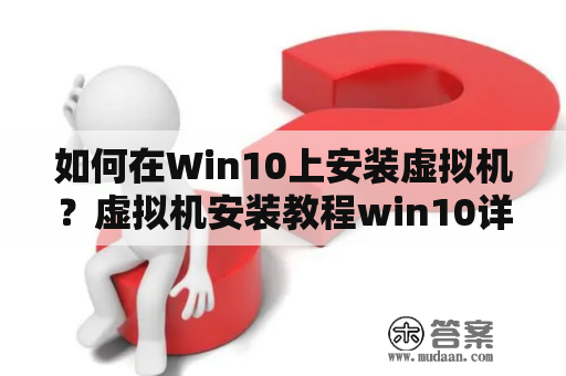 如何在Win10上安装虚拟机？虚拟机安装教程win10详解