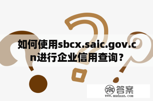 如何使用sbcx.saic.gov.cn进行企业信用查询？