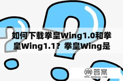 如何下载拳皇Wing1.0和拳皇Wing1.1？拳皇Wing是一款非常经典的格斗游戏，而其中的1.0和1.1版本更是备受玩家喜爱。如果你还不知道如何下载这两个版本，那么就让我们来一起看看吧。