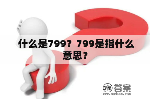  什么是799？799是指什么意思？