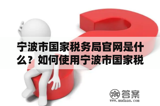 宁波市国家税务局官网是什么？如何使用宁波市国家税务局官网？