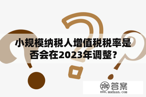 小规模纳税人增值税税率是否会在2023年调整？