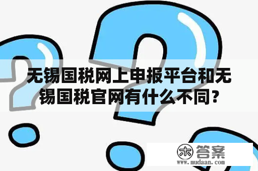 无锡国税网上申报平台和无锡国税官网有什么不同？