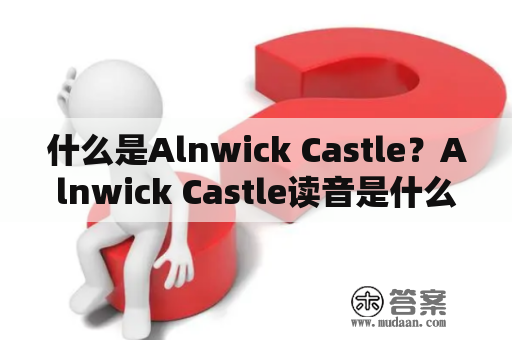 什么是Alnwick Castle？Alnwick Castle读音是什么？