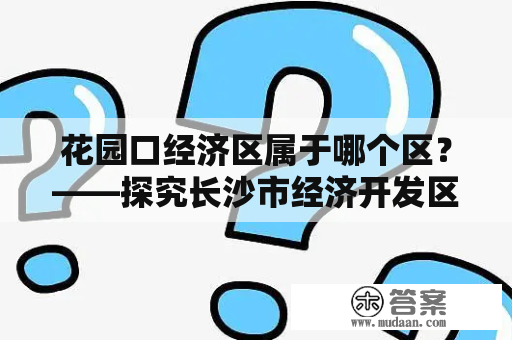 花园口经济区属于哪个区？——探究长沙市经济开发区