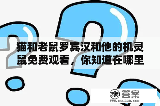 猫和老鼠罗宾汉和他的机灵鼠免费观看，你知道在哪里能看到吗？