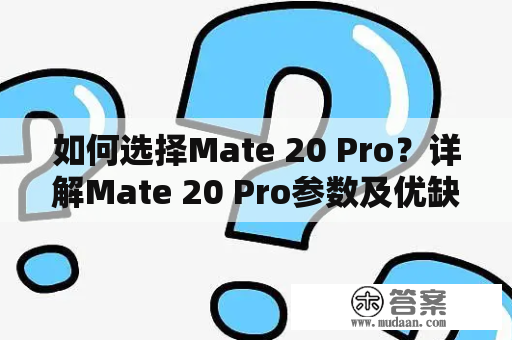 如何选择Mate 20 Pro？详解Mate 20 Pro参数及优缺点