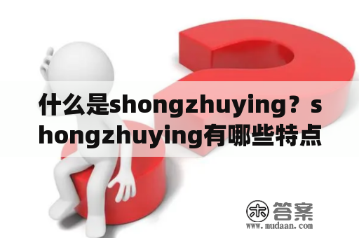 什么是shongzhuying？shongzhuying有哪些特点？如何使用shongzhuying？