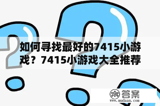 如何寻找最好的7415小游戏？7415小游戏大全推荐！