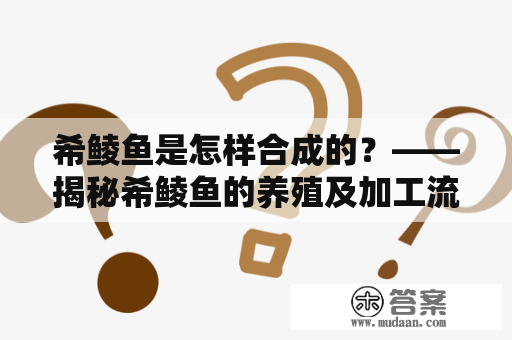 希鲮鱼是怎样合成的？——揭秘希鲮鱼的养殖及加工流程