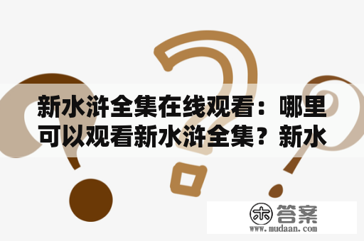 新水浒全集在线观看：哪里可以观看新水浒全集？新水浒全集有哪些版本？