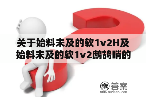 关于始料未及的软1v2H及始料未及的软1v2鹧鸪哨的探讨