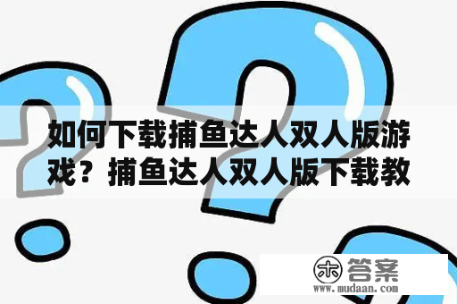 如何下载捕鱼达人双人版游戏？捕鱼达人双人版下载教程